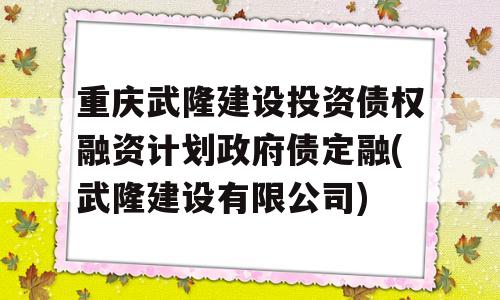 重庆武隆建设投资债权融资计划政府债定融(武隆建设有限公司)