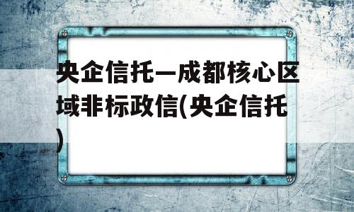 央企信托—成都核心区域非标政信(央企信托)