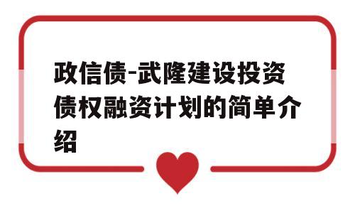 政信债-武隆建设投资债权融资计划的简单介绍