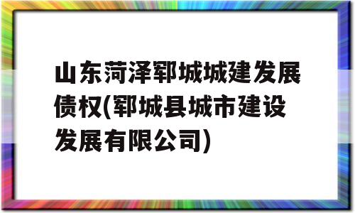 山东菏泽郓城城建发展债权(郓城县城市建设发展有限公司)