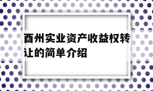 酉州实业资产收益权转让的简单介绍