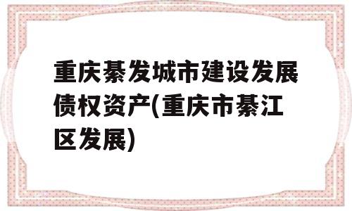 重庆綦发城市建设发展债权资产(重庆市綦江区发展)