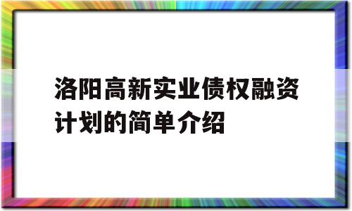 洛阳高新实业债权融资计划的简单介绍