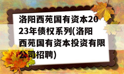 洛阳西苑国有资本2023年债权系列(洛阳西苑国有资本投资有限公司招聘)