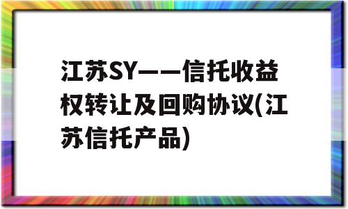 江苏SY——信托收益权转让及回购协议(江苏信托产品)