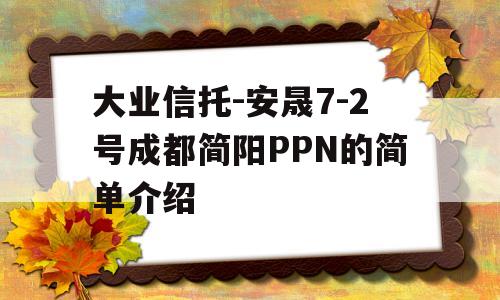 大业信托-安晟7-2号成都简阳PPN的简单介绍