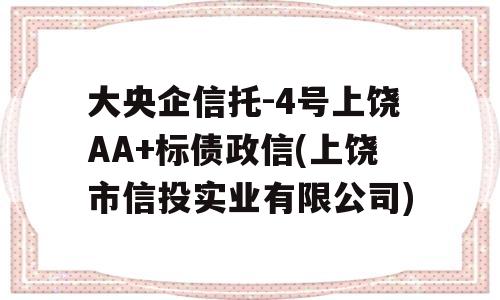 大央企信托-4号上饶AA+标债政信(上饶市信投实业有限公司)