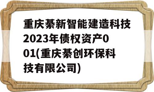 重庆綦新智能建造科技2023年债权资产001(重庆綦创环保科技有限公司)