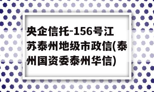 央企信托-156号江苏泰州地级市政信(泰州国资委泰州华信)