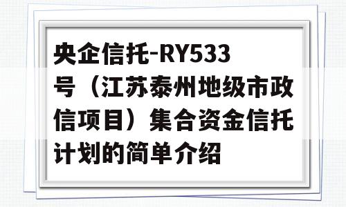 央企信托-RY533号（江苏泰州地级市政信项目）集合资金信托计划的简单介绍