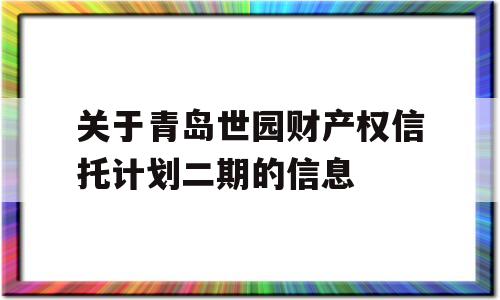 关于青岛世园财产权信托计划二期的信息