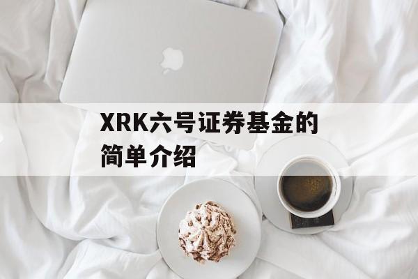 XRK六号证券基金的简单介绍