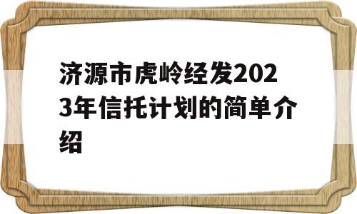 济源市虎岭经发2023年信托计划的简单介绍