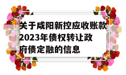 关于咸阳新控应收账款2023年债权转让政府债定融的信息