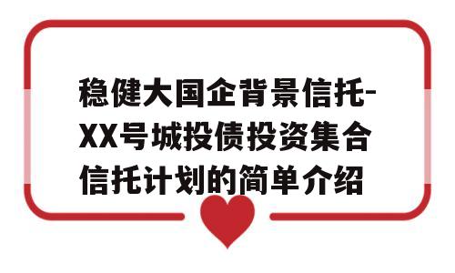 稳健大国企背景信托-XX号城投债投资集合信托计划的简单介绍