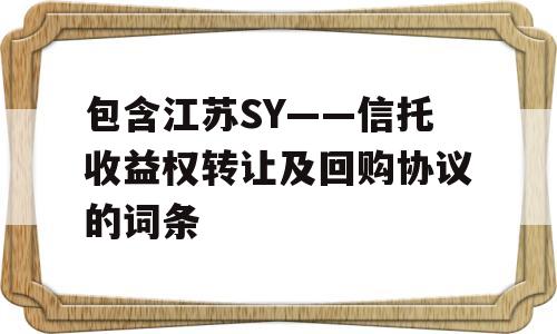 包含江苏SY——信托收益权转让及回购协议的词条