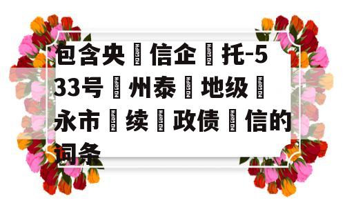 包含央‮信企‬托-533号‮州泰‬地级‮永市‬续‮政债‬信的词条