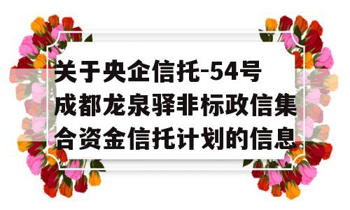 关于央企信托-54号成都龙泉驿非标政信集合资金信托计划的信息