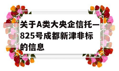 关于A类大央企信托—825号成都新津非标的信息