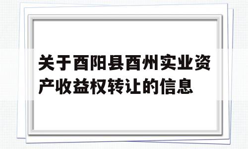 关于酉阳县酉州实业资产收益权转让的信息