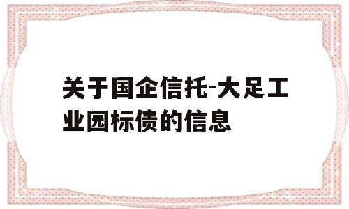 关于国企信托-大足工业园标债的信息