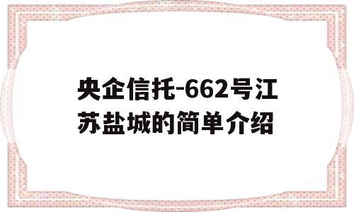 央企信托-662号江苏盐城的简单介绍