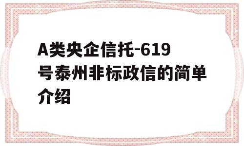 A类央企信托-619号泰州非标政信的简单介绍