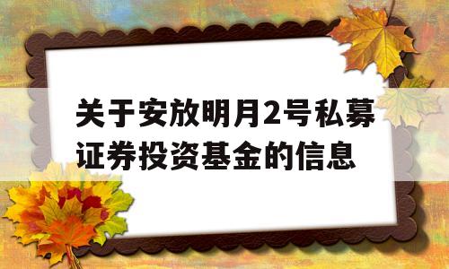 关于安放明月2号私募证券投资基金的信息