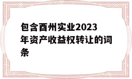 包含酉州实业2023年资产收益权转让的词条