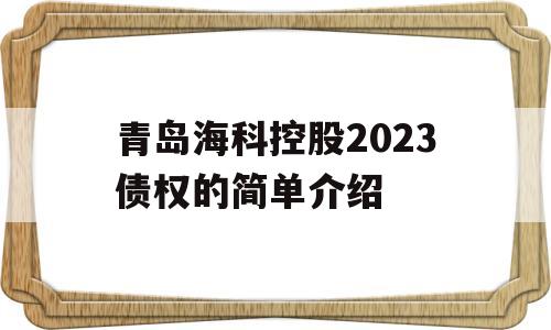 青岛海科控股2023债权的简单介绍