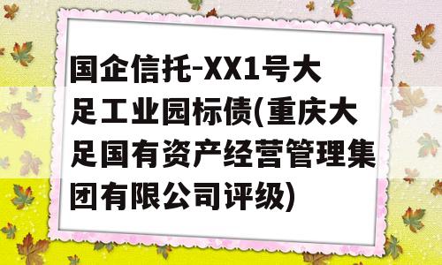 国企信托-XX1号大足工业园标债(重庆大足国有资产经营管理集团有限公司评级)