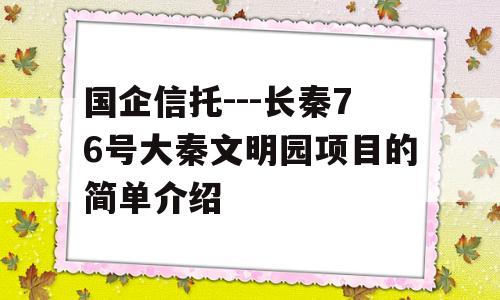 国企信托---长秦76号大秦文明园项目的简单介绍