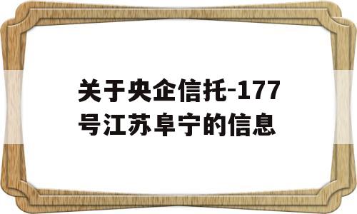 关于央企信托-177号江苏阜宁的信息