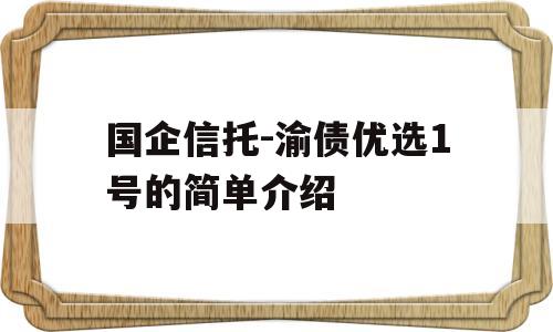 国企信托-渝债优选1号的简单介绍