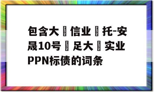 包含大‮信业‬托-安晟10号‮足大‬实业PPN标债的词条