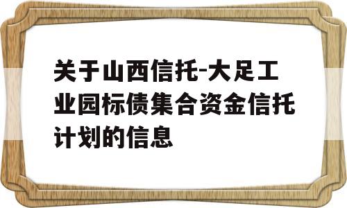 关于山西信托-大足工业园标债集合资金信托计划的信息