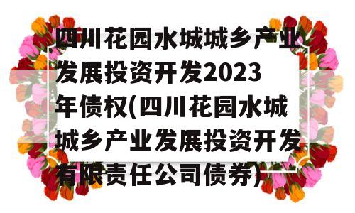 四川花园水城城乡产业发展投资开发2023年债权(四川花园水城城乡产业发展投资开发有限责任公司债券)