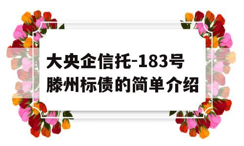 大央企信托-183号滕州标债的简单介绍