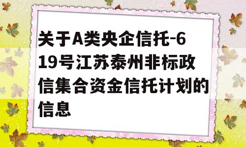 关于A类央企信托-619号江苏泰州非标政信集合资金信托计划的信息