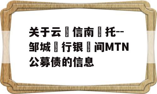 关于云‮信南‬托--邹城‮行银‬间MTN公募债的信息