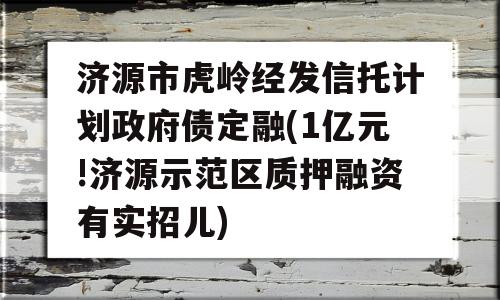 济源市虎岭经发信托计划政府债定融(1亿元!济源示范区质押融资有实招儿)