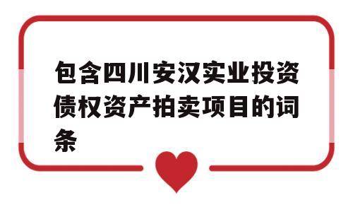 包含四川安汉实业投资债权资产拍卖项目的词条