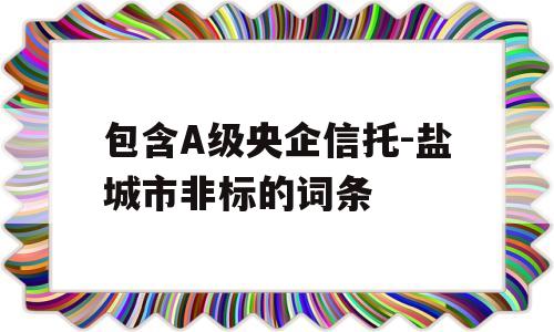 包含A级央企信托-盐城市非标的词条