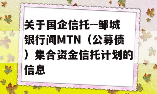 关于国企信托--邹城银行间MTN（公募债）集合资金信托计划的信息