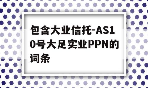 包含大业信托-AS10号大足实业PPN的词条