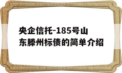 央企信托-185号山东滕州标债的简单介绍