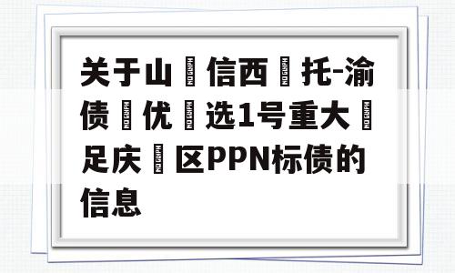 关于山‮信西‬托-渝债‮优‬选1号重大‮足庆‬区PPN标债的信息