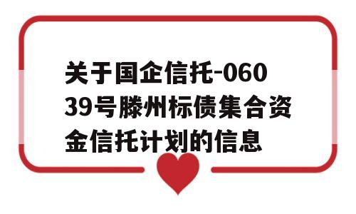 关于国企信托-06039号滕州标债集合资金信托计划的信息