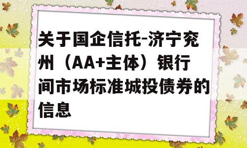 关于国企信托-济宁兖州（AA+主体）银行间市场标准城投债券的信息