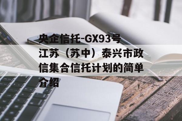 央企信托-GX93号江苏（苏中）泰兴市政信集合信托计划的简单介绍